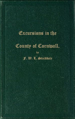 [Gutenberg 59237] • Excursions in the County of Cornwall / Comprising a Concise Historical and Topographical Delineation of the Principal Towns and Villages, Together With Descriptions of the Residences of the Nobility and Gentry, Remains of Antiquity, and Every Other Interesting Object of Curiosity